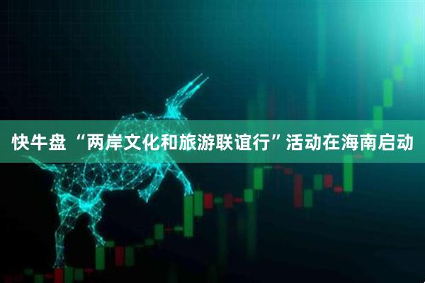 快牛盘 “两岸文化和旅游联谊行”活动在海南启动