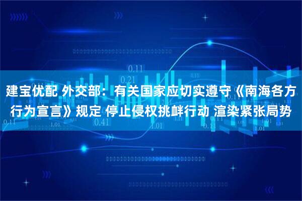 建宝优配 外交部：有关国家应切实遵守《南海各方行为宣言》规定 停止侵权挑衅行动 渲染紧张局势