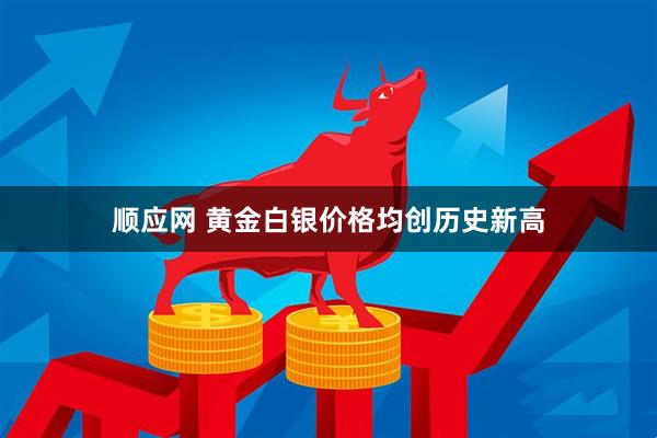 顺应网 黄金白银价格均创历史新高
