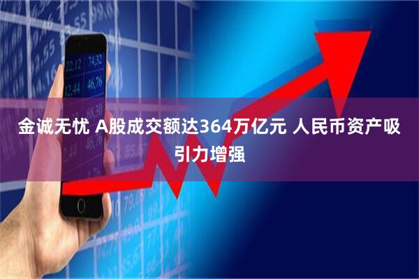 金诚无忧 A股成交额达364万亿元 人民币资产吸引力增强
